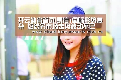 开云体育首页|易信:国际形势复杂 短线令市场走势波动不已(图2) 开云体育首页