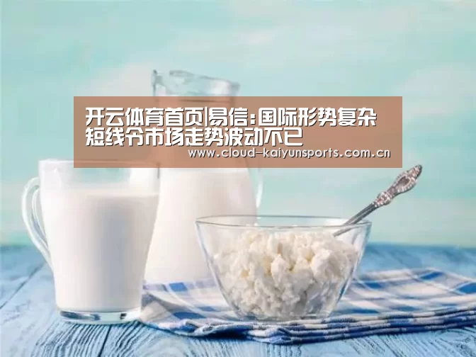 开云体育首页|易信:国际形势复杂 短线令市场走势波动不已(图4) 开云体育首页