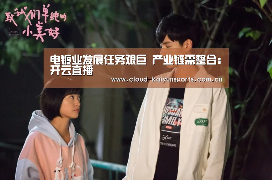 电镀业发展任务艰巨 产业链需整合:开云直播(图2) 开云体育官网