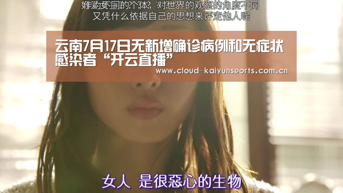 云南7月17日无新增确诊病例和无症状感染者“开云直播”(图3) 开云体育数据