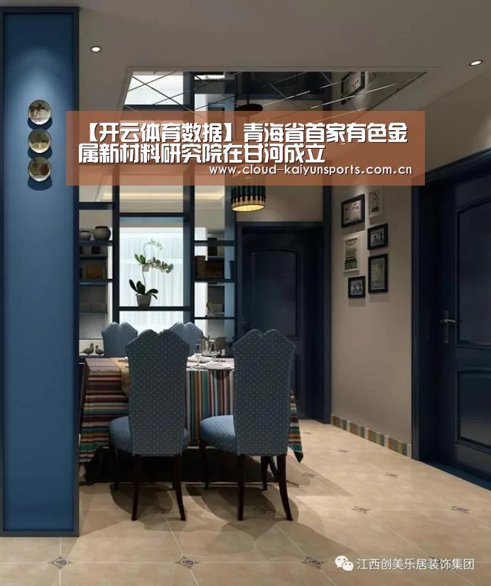 【开云体育数据】青海省首家有色金属新材料研究院在甘河成立