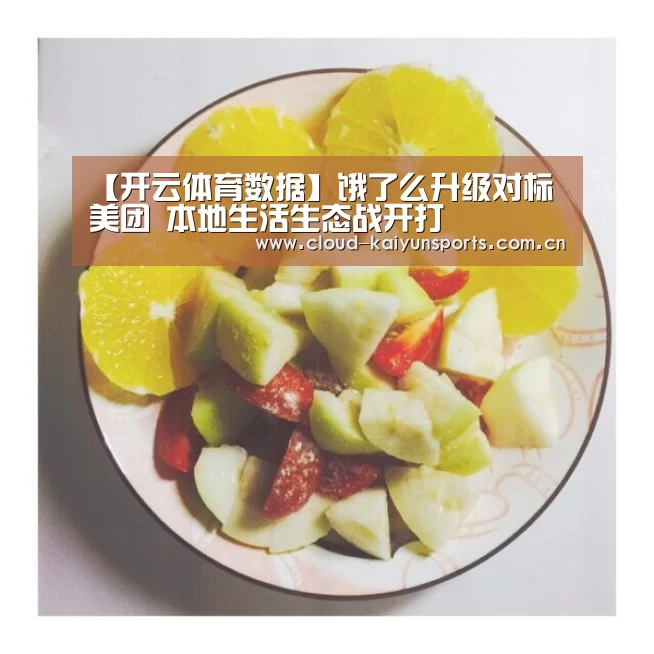 【开云体育数据】饿了么升级对标美团 本地生活生态战开打(图1) 开云体育数据