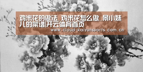 鸡米花的做法_鸡米花怎么做_景小妹儿的菜谱|开云体育首页(图4) 开云体育数据