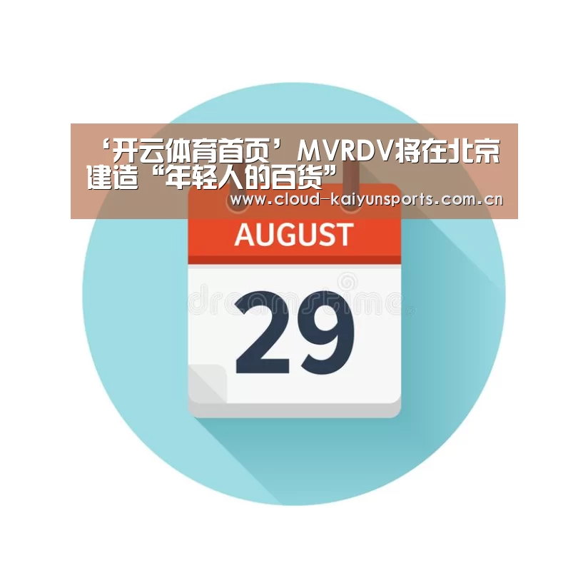 ‘开云体育首页’MVRDV将在北京建造“年轻人的百货”(图2) 开云直播