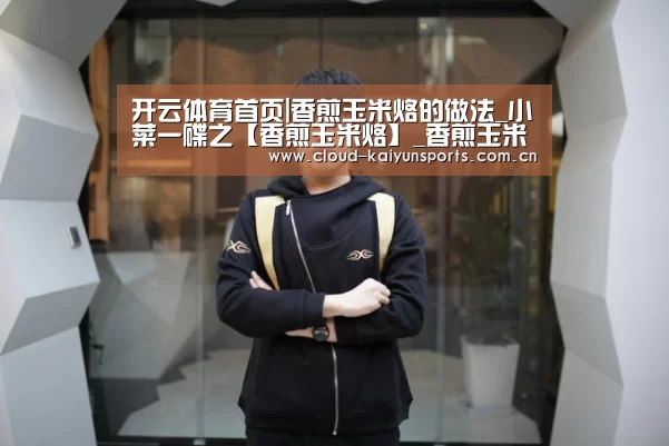 开云体育首页|香煎玉米烙的做法_小菜一碟之【香煎玉米烙】_香煎玉米烙怎么做_舍得的美食诱惑的菜谱(图2) 开云体育数据