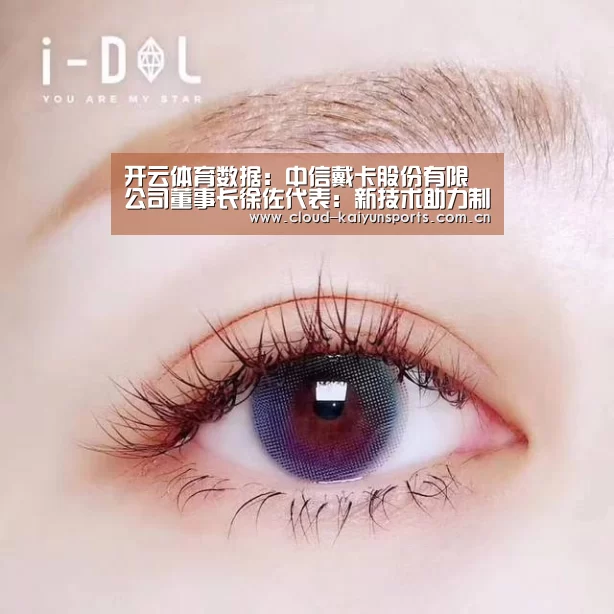 开云体育数据：中信戴卡股份有限公司董事长徐佐代表：新技术助力制造业弯道超车