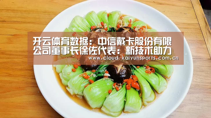 开云体育数据:中信戴卡股份有限公司董事长徐佐代表:新技术助力制造业弯道超车(图2) 开云体育数据