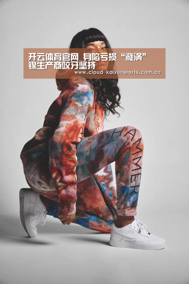 开云体育官网_身陷亏损“漩涡” 镍生产商咬牙坚持(图2) 开云体育数据
